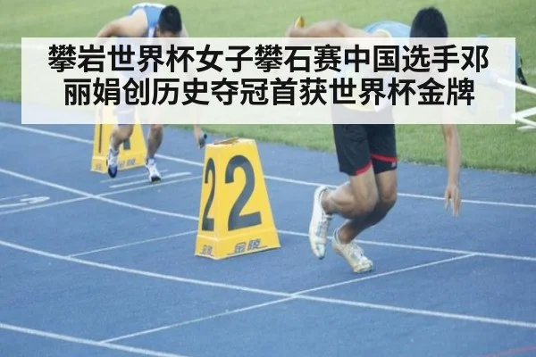 攀岩世界杯女子攀石赛中国选手邓丽娟创历史夺冠首获世界杯金牌