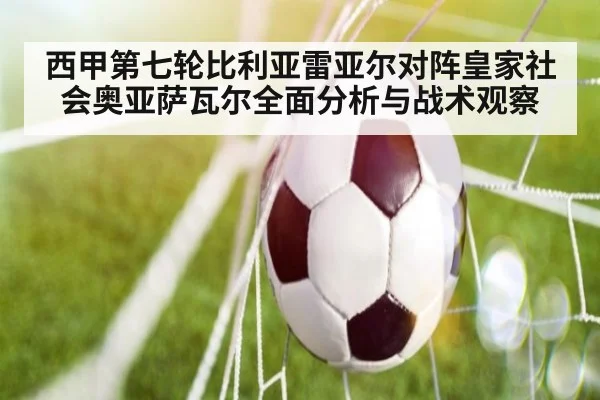 西甲第七轮比利亚雷亚尔对阵皇家社会奥亚萨瓦尔全面分析与战术观察